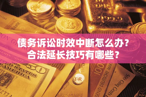 济南债务诉讼时效中断怎么办？合法延长技巧有哪些？