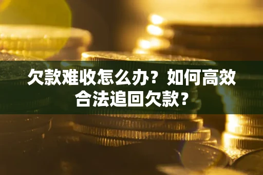 济南欠款难收怎么办？如何高效合法追回欠款？