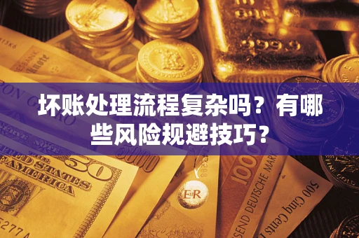 济南坏账处理流程复杂吗？有哪些风险规避技巧？