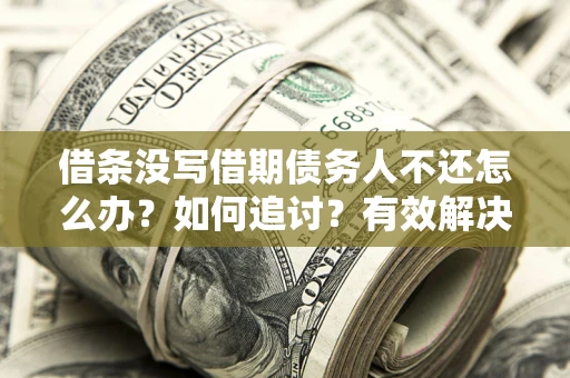 济南借条没写借期债务人不还怎么办？如何追讨？有效解决方案！