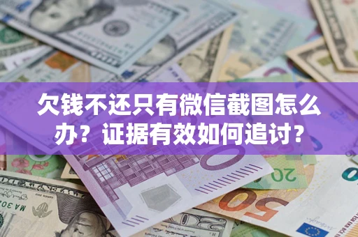 济南欠钱不还只有微信截图怎么办？证据有效如何追讨？