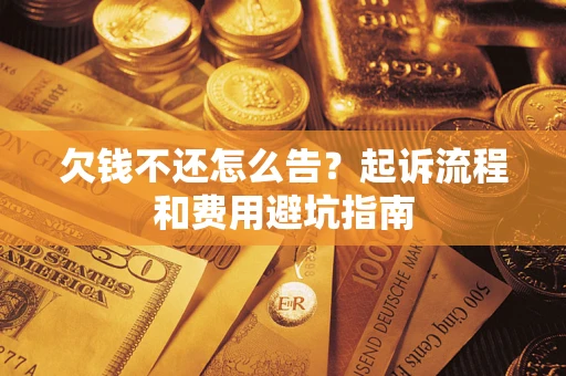 济南欠钱不还怎么告?起诉流程和费用避坑指南 济南欠钱不还怎么告?起诉流程和费用避坑指南