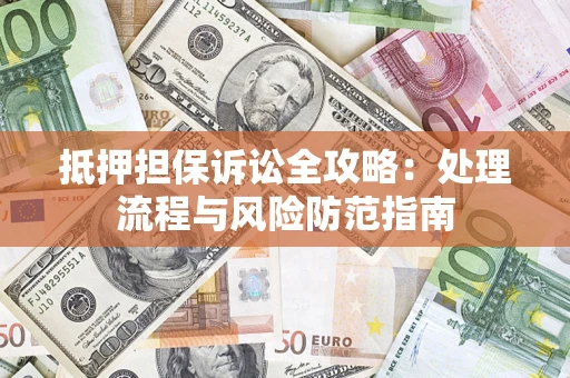 济南抵押担保诉讼全攻略：处理流程与风险防范指南