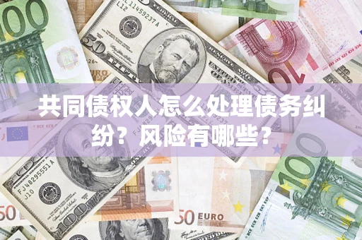 济南共同债权人怎么处理债务纠纷？风险有哪些？