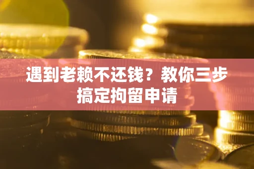 济南遇到老赖不还钱？教你三步搞定拘留申请