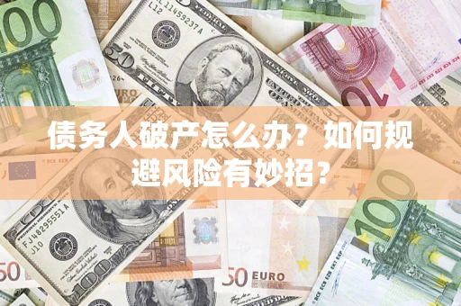 济南债务人破产怎么办？如何规避风险有妙招？