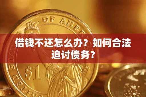 济南借钱不还怎么办？如何合法追讨债务？