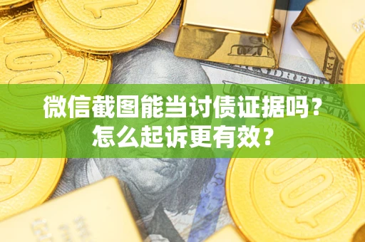 济南微信截图能当讨债证据吗？怎么起诉更有效？