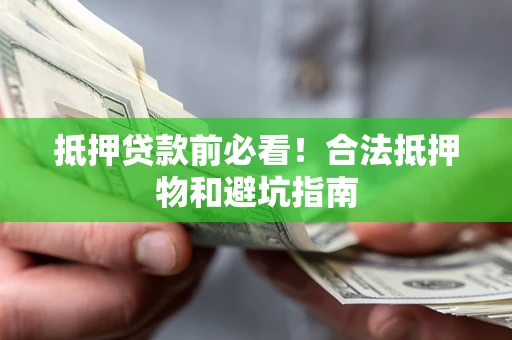 济南抵押贷款前必看！合法抵押物和避坑指南