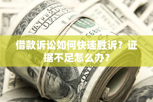 济南借款诉讼如何快速胜诉？证据不足怎么办？