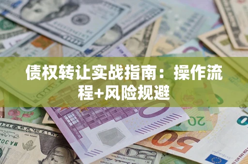 济南债权转让实战指南：操作流程+风险规避