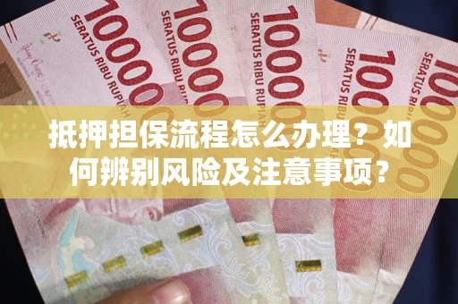 济南抵押担保流程怎么办理？如何辨别风险及注意事项？