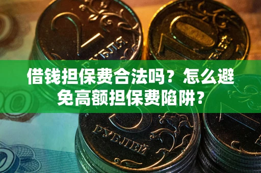 济南借钱担保费合法吗？怎么避免高额担保费陷阱？