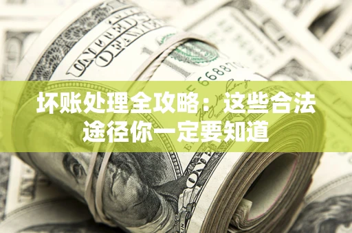济南坏账处理全攻略：这些合法途径你一定要知道