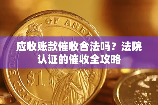济南应收账款催收合法吗？法院认证的催收全攻略