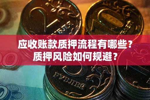济南应收账款质押流程有哪些？质押风险如何规避？