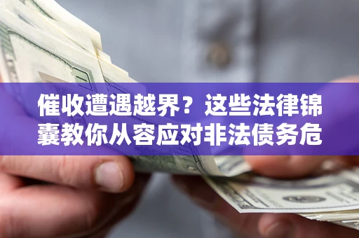 济南催收遭遇越界？这些法律锦囊教你从容应对非法债务危机