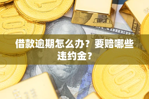 济南借款逾期怎么办？要赔哪些违约金？