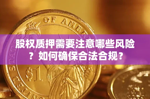 济南股权质押需要注意哪些风险？如何确保合法合规？