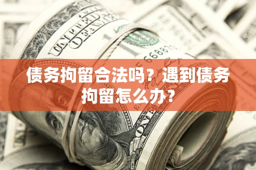 济南债务拘留合法吗？遇到债务拘留怎么办？