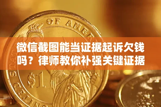 济南微信截图能当证据起诉欠钱吗？律师教你补强关键证据