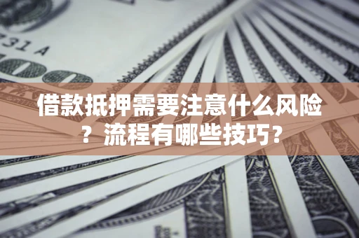 济南借款抵押需要注意什么风险？流程有哪些技巧？