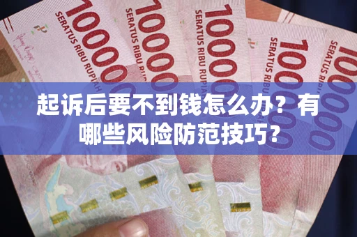 济南起诉后要不到钱怎么办?有哪些风险防范技巧? 济南起诉后要不到钱怎么办?有哪些风险防范技巧?