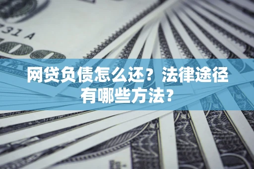 济南网贷负债怎么还？法律途径有哪些方法？