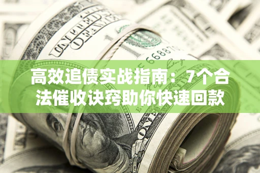 济南高效追债实战指南：7个合法催收诀窍助你快速回款