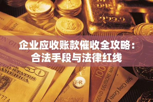 济南企业应收账款催收全攻略：合法手段与法律红线