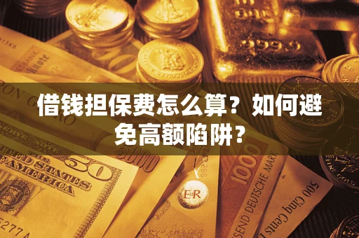 济南借钱担保费怎么算？如何避免高额陷阱？