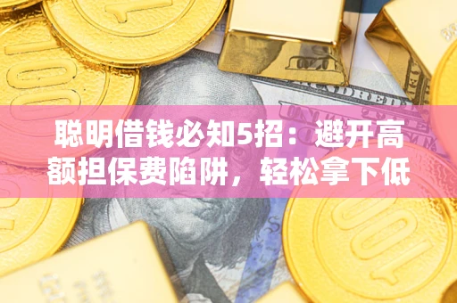 济南聪明借钱必知5招：避开高额担保费陷阱，轻松拿下低息贷款