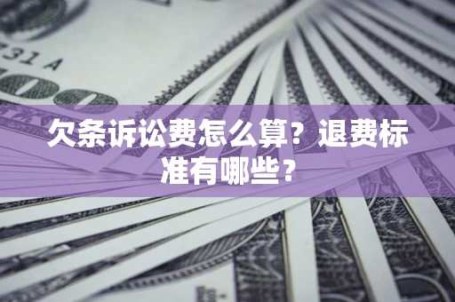 济南欠条诉讼费怎么算？退费标准有哪些？