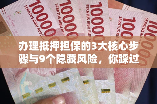 济南办理抵押担保的3大核心步骤与9个隐藏风险，你踩过哪个坑？