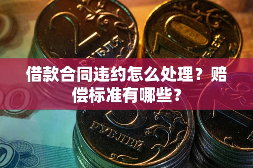 济南借款合同违约怎么处理？赔偿标准有哪些？