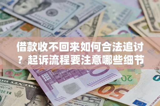 济南借款收不回来如何合法追讨？起诉流程要注意哪些细节？