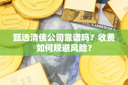 济南甄选清债公司靠谱吗？收费如何规避风险？
