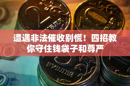 济南遭遇非法催收别慌！四招教你守住钱袋子和尊严