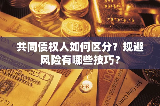济南共同债权人如何区分？规避风险有哪些技巧？