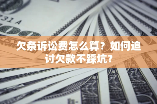 济南欠条诉讼费怎么算？如何追讨欠款不踩坑？