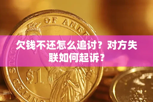 济南欠钱不还怎么追讨？对方失联如何起诉？