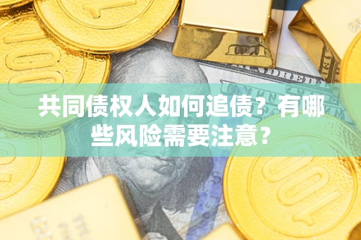 济南共同债权人如何追债？有哪些风险需要注意？