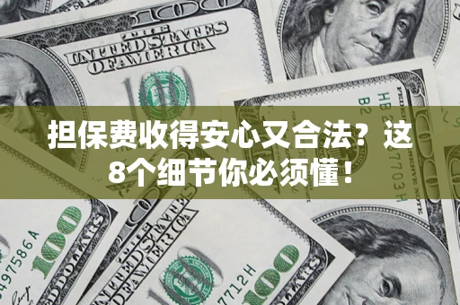 济南担保费收得安心又合法？这8个细节你必须懂！