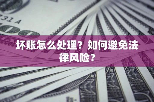济南坏账怎么处理？如何避免法律风险？