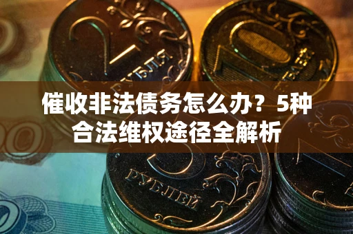 济南催收非法债务怎么办？5种合法维权途径全解析