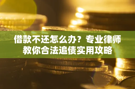 济南借款不还怎么办？专业律师教你合法追债实用攻略
