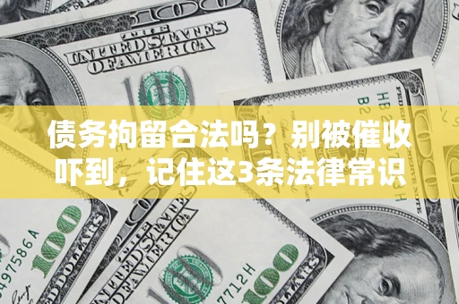 济南债务拘留合法吗?别被催收吓到,记住这3条法律常识 济南债务拘留合法吗?别被催收吓到,记住这3条法律常识