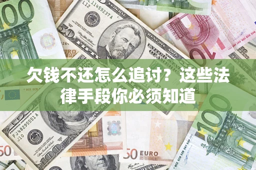 济南欠钱不还怎么追讨？这些法律手段你必须知道