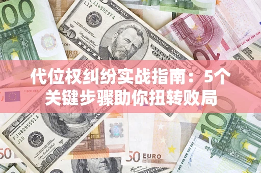 济南代位权纠纷实战指南：5个关键步骤助你扭转败局