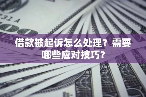 济南借款被起诉怎么处理？需要哪些应对技巧？